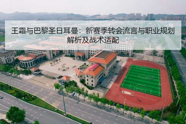 王霜与巴黎圣日耳曼：新赛季转会流言与职业规划解析及战术适配