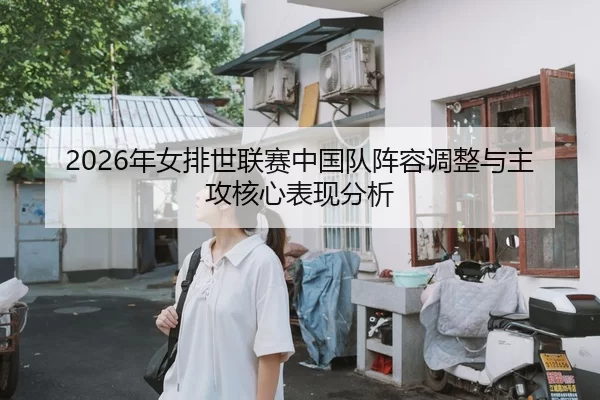 2026年女排世联赛中国队阵容调整与主攻核心表现分析