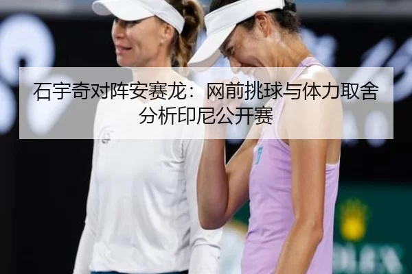 石宇奇对阵安赛龙：网前挑球与体力取舍分析印尼公开赛
