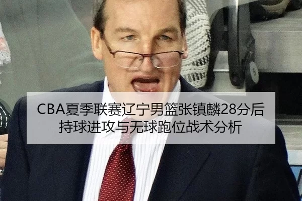 xia-ji-lian-sai-liao-ning-nan-lan-zhang-zhen-lin-fen-hou-chi-qiu-jin-gong-yu-wu-qiu-pao-wei-zhan-shu-fen-xi-2-318.jpg